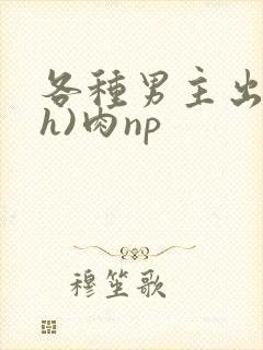 各种男主出轨(h)肉np封面