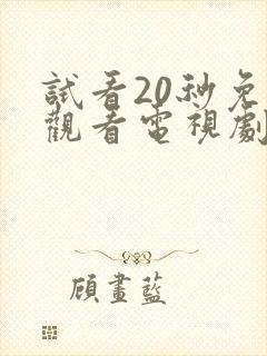 试看20秒免费观看电视剧全集高清