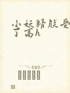 小妖精朕受不了了高h