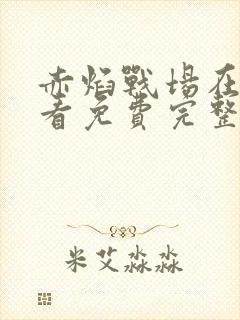 赤焰战场在线观看免费完整版高清