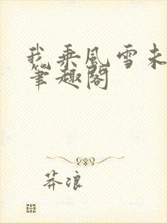 我乘风雪未删减笔趣阁