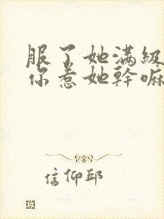 服了她满级你说你惹她干嘛笔趣阁