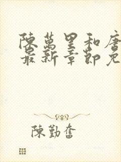 陈万里和唐嫣然最新章节免费阅读