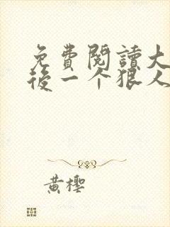 免费阅读大明最后一个狠人全文