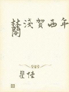 林浅贺西年笔趣阁