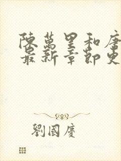 陈万里和唐嫣然最新章节更新列表