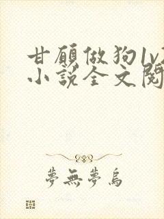 甘愿做狗1v2小说全文阅读更新时间封面