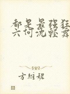 都是最强狂兵陈六何沈轻舞