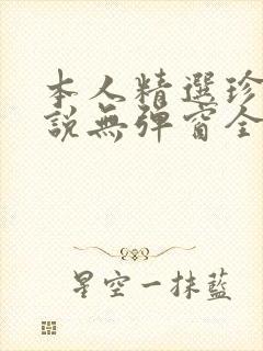 本人精选珍藏小说无弹窗全文阅读