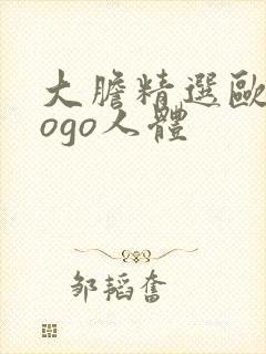 大胆精选欧美gogo人体