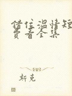 错位温情短剧免费看全集