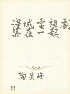 漫城电视剧第几集在一起