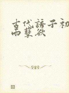 古代诱子初尝云雨孽欲