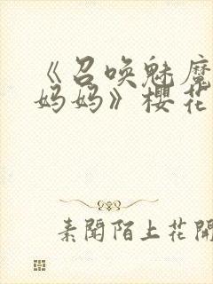 《召唤魅魔竟是妈妈》樱花动漫第1季