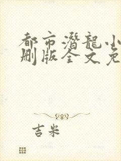 都市潜龙小说未删版全文免费阅读