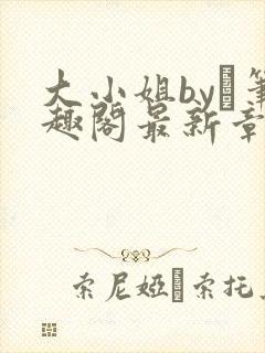 大小姐by琂笔趣阁最新章节