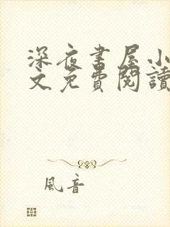 深夜书屋小说全文免费阅读无弹窗