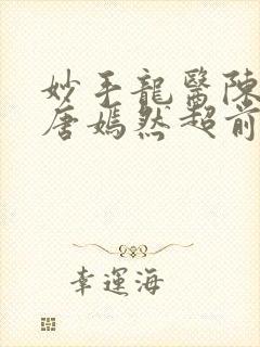 妙手龙医陈万里唐嫣然超前看