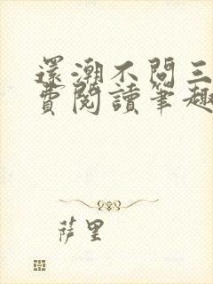 还潮不问三九免费阅读笔趣阁