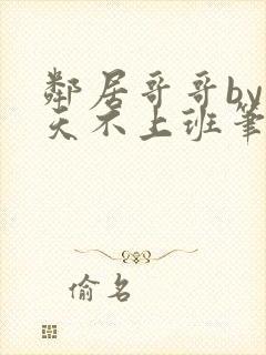 邻居哥哥by今天不上班笔趣阁小说封面