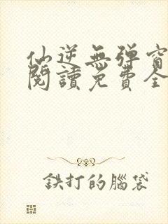 仙逆无弹窗全文阅读免费全集