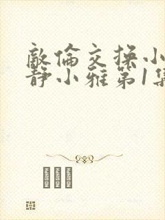 敌伦交换小敏小静小雅第1集