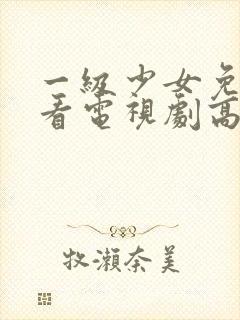 一级少女免费观看电视剧高清观看