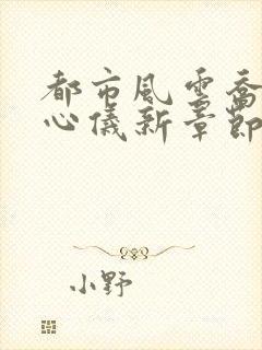 都市风云乔梁叶心仪新章节