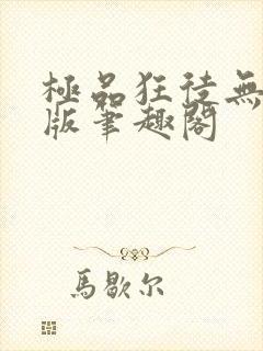 极品狂徒无删减版笔趣阁