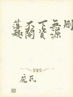 落不下无删减笔趣阁资源