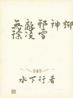 无敌邪神柳无邪徐凌雪