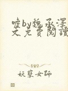 嘘by魏承泽全文免费阅读笔趣阁无弹窗