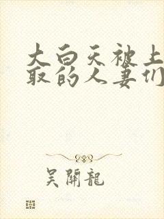 大白天被上司寝取的人妻们中文字幕