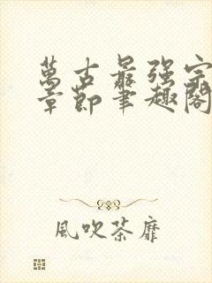 万古最强宗最新章节笔趣阁