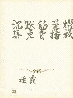 沉默的荣耀30集免费播放在线观看