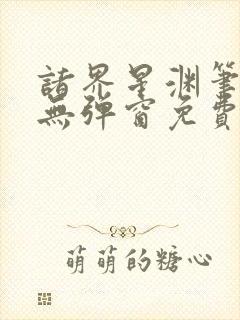 诸界星渊笔趣阁无弹窗免费阅读全文