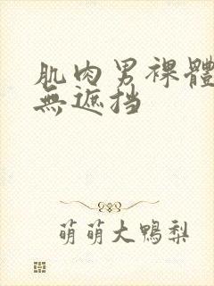 肌肉男裸体裸茎无遮挡