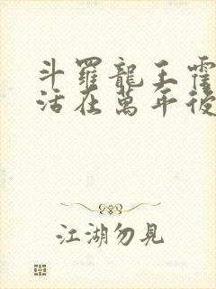 斗罗龙王霍雨浩活在万年后笔趣阁封面