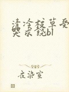 清冷校草受灌满哭求饶bl