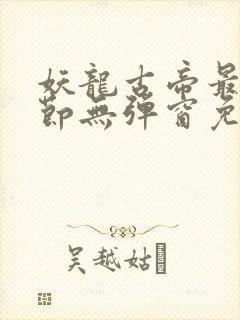 妖龙古帝最新章节无弹窗免费阅读