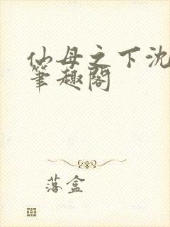 仙母之下沈露华笔趣阁