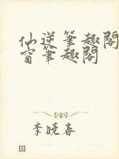 仙逆笔趣阁无弹窗笔趣阁