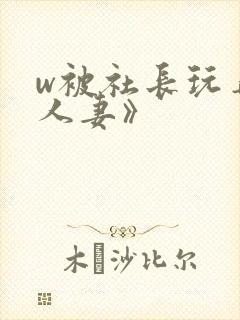 w被社长玩弄的人妻》