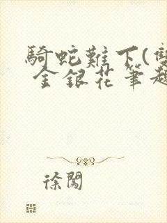 骑蛇难下(双) 金银花笔趣阁