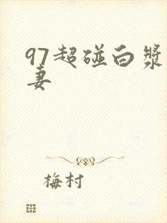 97超碰白浆人妻