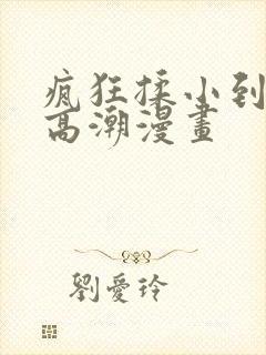 疯狂揉小到失禁高潮漫画