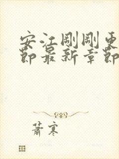 安江刚刚更新章节最新章节阅读免费