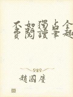 不如独占全文免费阅读笔趣阁