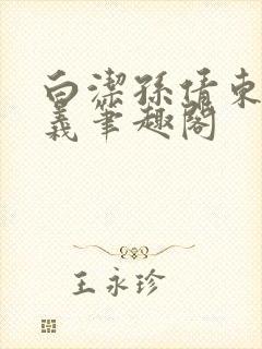 白洁孙倩东子高义笔趣阁