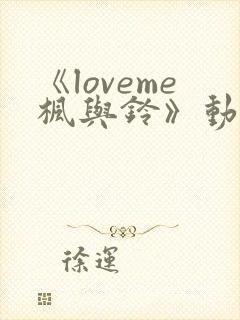 《loveme枫与铃》动漫 在线观看